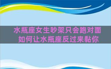 水瓶座女生吵架只会跑对面 如何让水瓶座反过来黏你